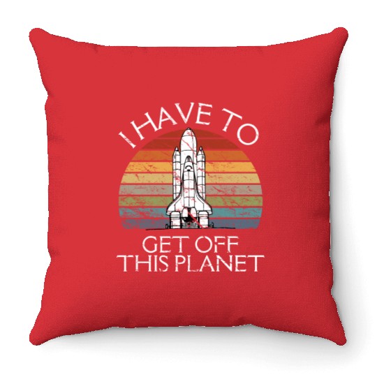 I Have To Get Off This Planet Funny Sarcastic Mayb Throw Pillows
