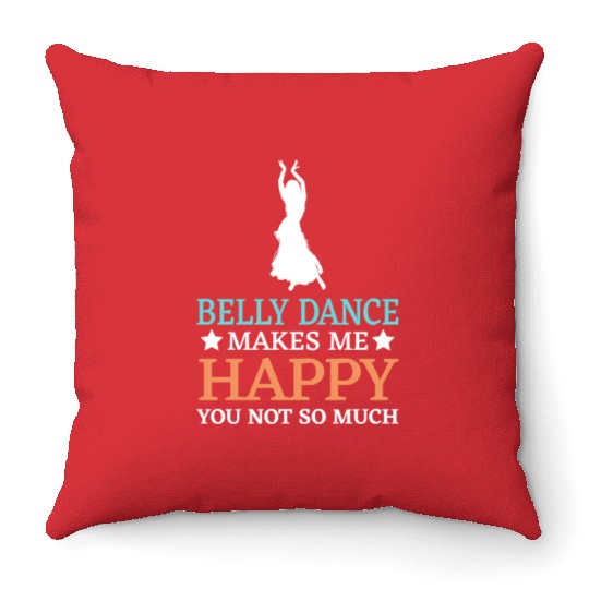 Belly Dance Makes Me Happy You Not So Much Throw Pillows