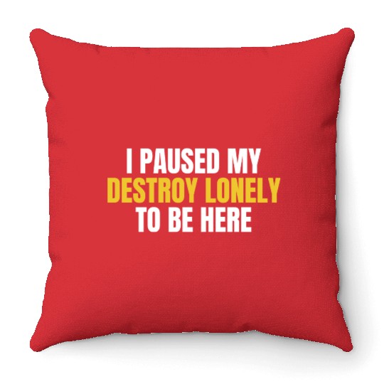 I Paused My Destroy Lonely To Be Here Throw Pillows