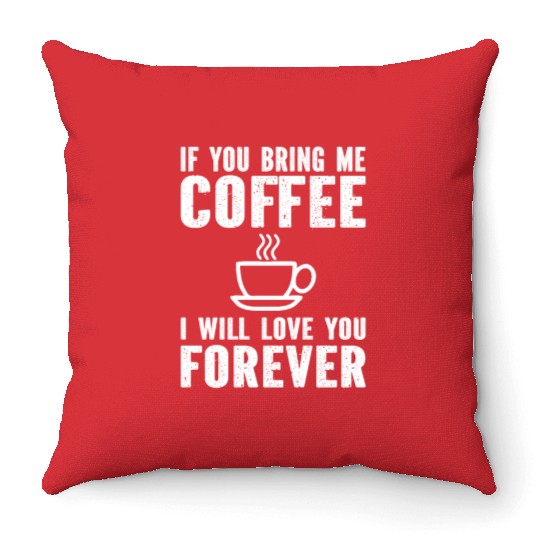 If You Bring Me Coffee I Will Love You Forever Throw Pillows