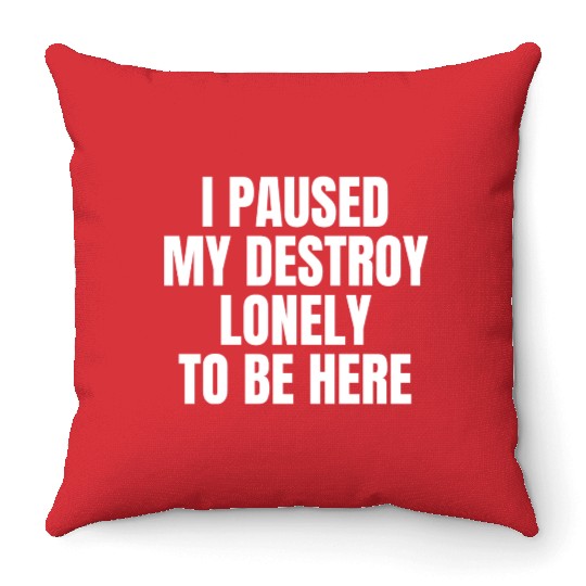 I Paused My Destroy Lonely To Be Here Throw Pillows