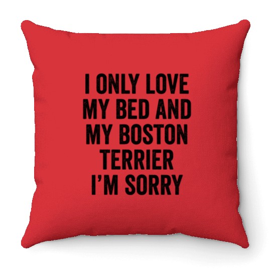 I Only Love My Bed And My Boston Terrier Throw Pillows