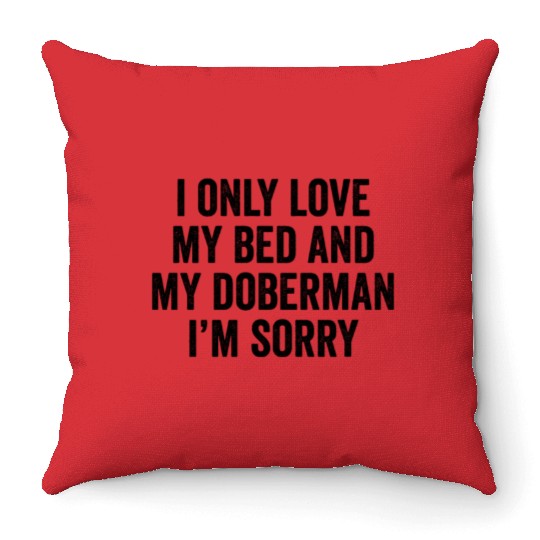 I Only Love My Bed And My Doberman I'm Sorry Throw Pillows