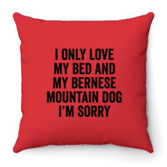 I Only Love My Bed And My Bernese Mountain Dog Throw Pillows