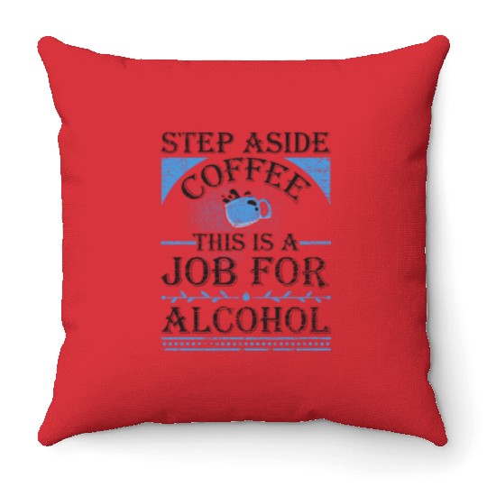 Step Aside Coffee This is a Job for Alcohol Funny Throw Pillows