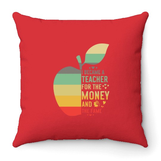 I Became A Teacher For The Money And The Fame Teac Throw Pillows