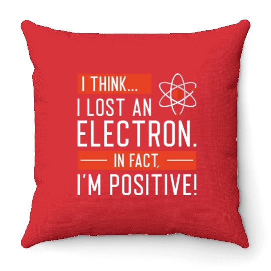 I Think I Lost An Electron In Fact I’m Positive Throw Pillows