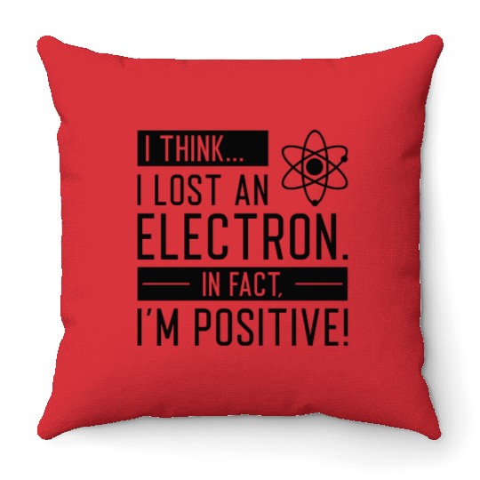 I Think I Lost An Electron In Fact I’m Positive Throw Pillows