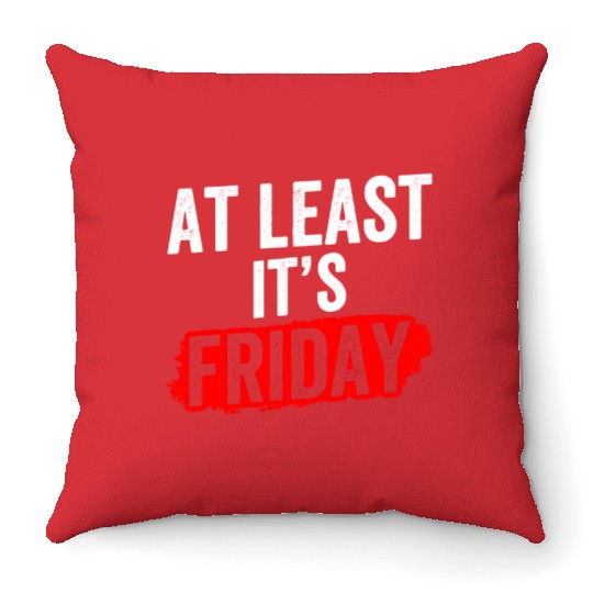 At Least It's Friday Finally Weekend Sarcastic Throw Pillows