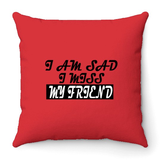I AM SAD I MISS MY FRIEND Throw Pillows