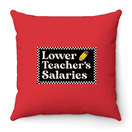 Lower teacher's salaries , teacher's gift Throw Pillows