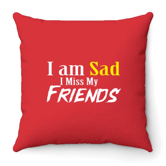 I AM SAD I MISS MY FRIENDS Throw Pillows