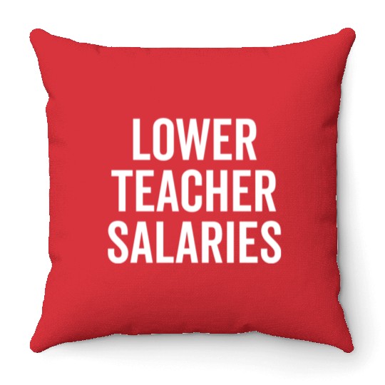 Lower Teacher Salaries Throw Pillows