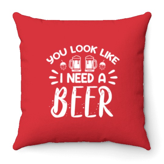You Look Like I Need A Beer Throw Pillows