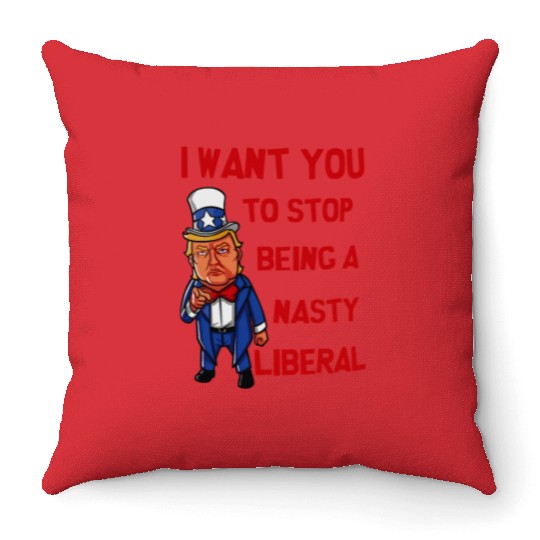 I Want You To Stop Being A Nasty Liberal Throw Pillows