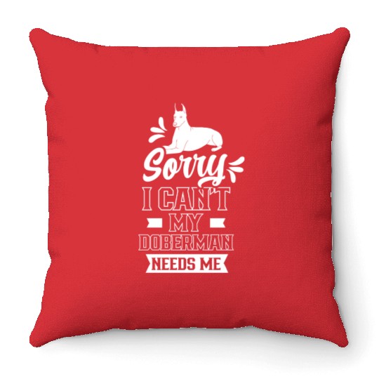 Sorry I Can't My Doberman Needs Me Puppy Pet Dog Throw Pillows