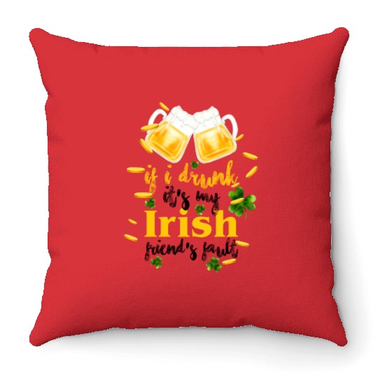 If I Drunk It's My Irish Friends Fault Throw Pillows