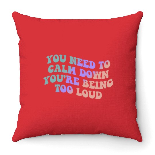 You Need To Calm Down You’re Being Too Loud Appare Throw Pillows