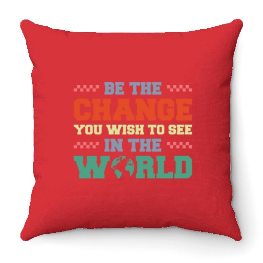 BE THE CHANGE YOU WISH TO SEE IN THE WORLD Throw Pillows