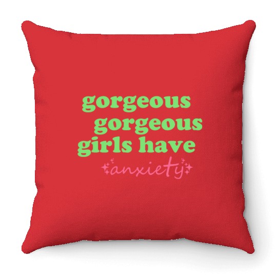 Gorgeous Gorgeous Girls Have Anxiety Throw Pillows