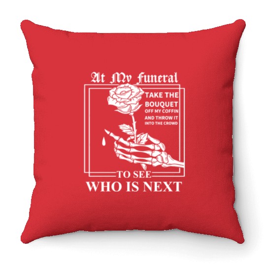 When I Die, I Don't Want Anybody At My Funeral Throw Pillows