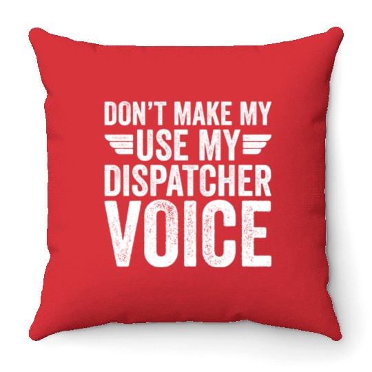 Don t Make Me Use My Dispatcher Voice Throw Pillows