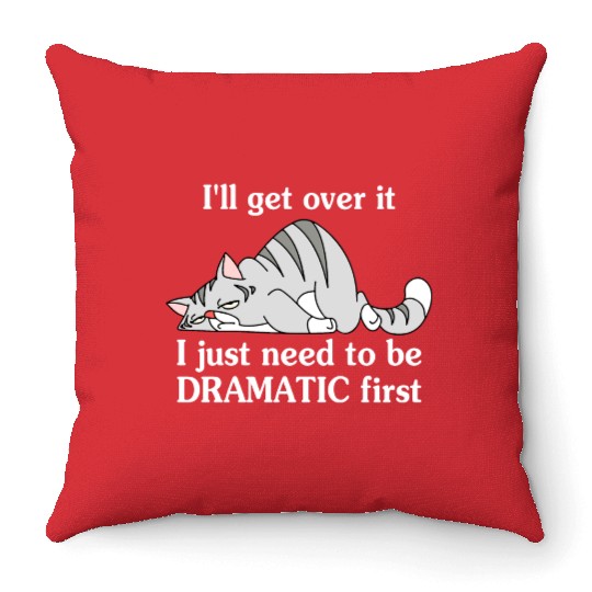 I'll Get Over It I Just Need To Be Dramatic First Throw Pillows