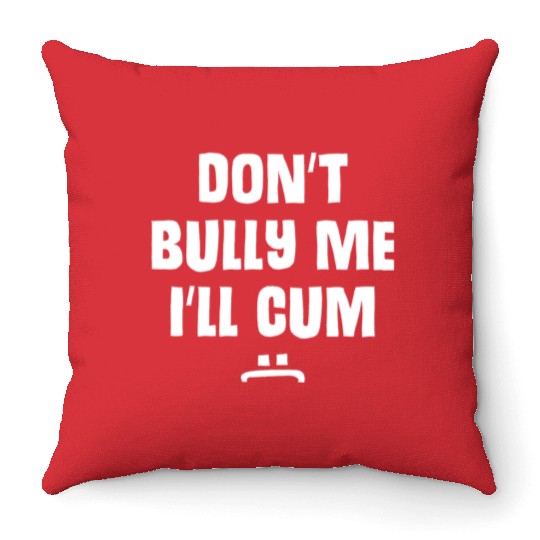 Don t Bully Me I ll Cum 1 1 Throw Pillows