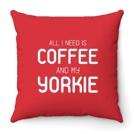 All I Need Is Coffee And My Yorkie Throw Pillows