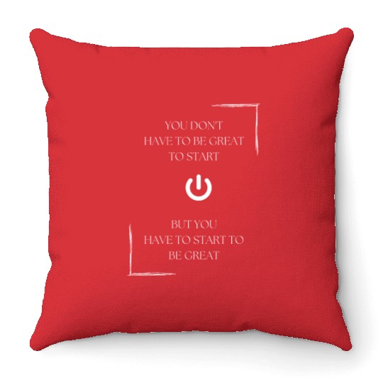 You don't have to be great to start, but you have Throw Pillows