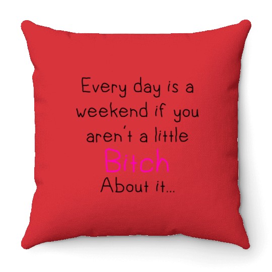 everyday is a weekend if you aren t a little bitch Throw Pillows