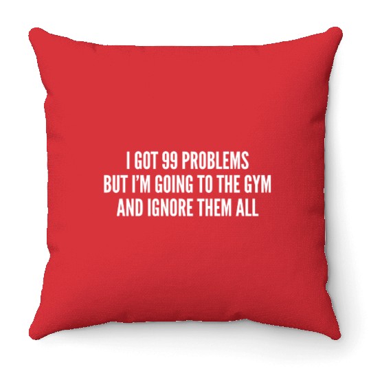 I Got 99 Problems But Im Going To The Gym And Throw Pillows