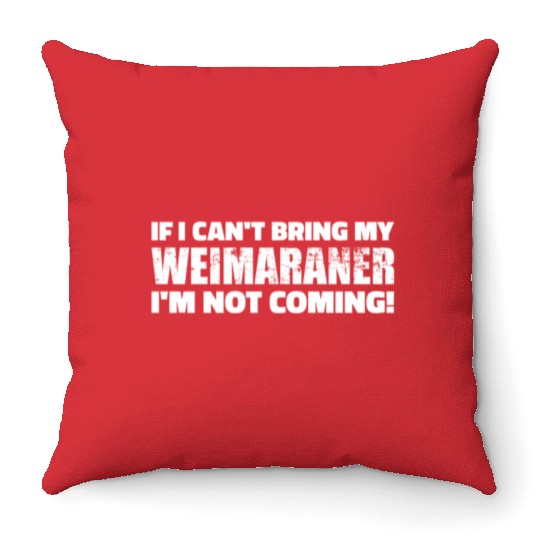 If I Can'T Bring My Weimaraner I'M Not Coming Throw Pillows