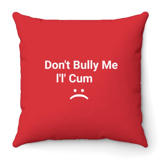 dont bully me i ll cum Throw Pillows