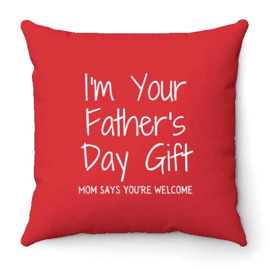 I'm Your Father's Day Gift Mom Says You're Welcome Throw Pillows