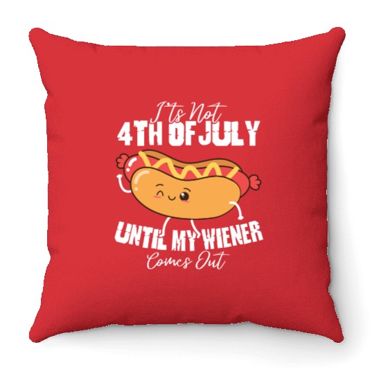 It's Not 4th of July Until My Wiener Comes Out Throw Pillows