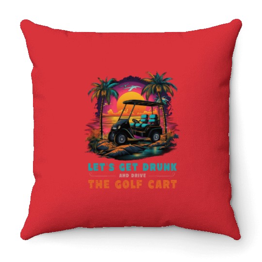 Let's Get Drunk And Drive The Golf Cart Funny Golf Throw Pillows