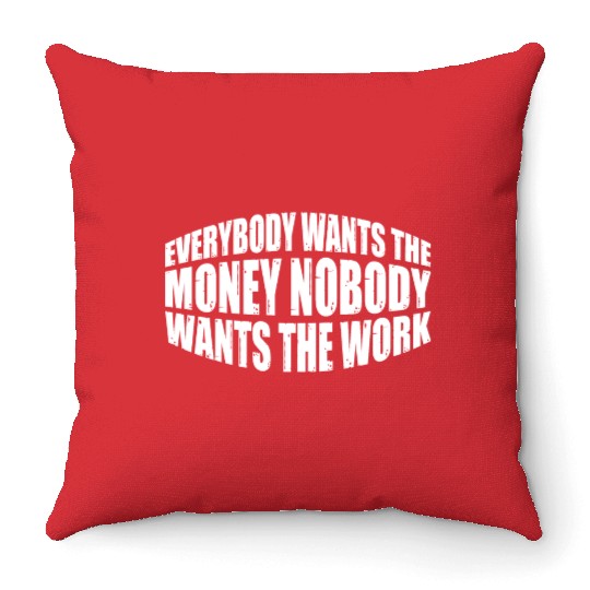 Everybody Wants The Money Nobody Wants The Work 28 Throw Pillows