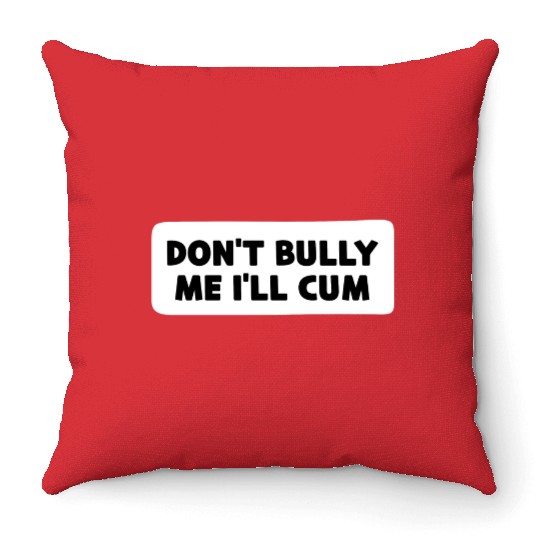Don t Bully Me I ll Cum Throw Pillows