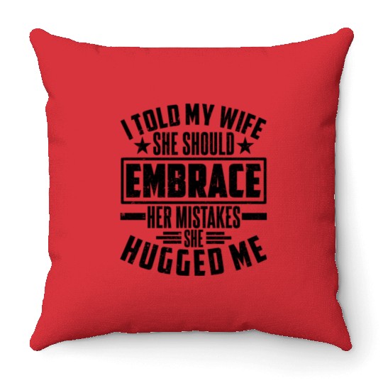 I Told My Wife She Should Embrace Her Mistakes She Throw Pillows