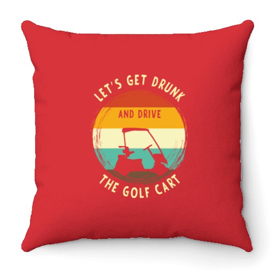 Let's Get Drunk And Drive The Golf Cart Funny Golf Throw Pillows