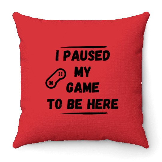 I paused my game to be here Throw Pillows