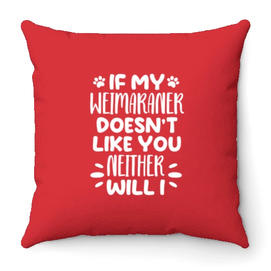 If My Weimaraner Doesn't Like You Neither Will I Throw Pillows