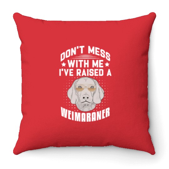 Don't Mess With Me I've Raised A Weimaraner Throw Pillows
