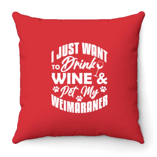 I Just Want To Drink Wine & Pet My Weimaraner Throw Pillows