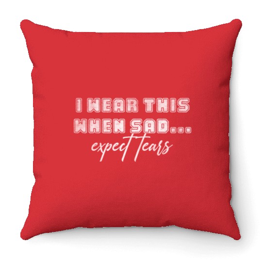 I wear this when sad expect tears Throw Pillows