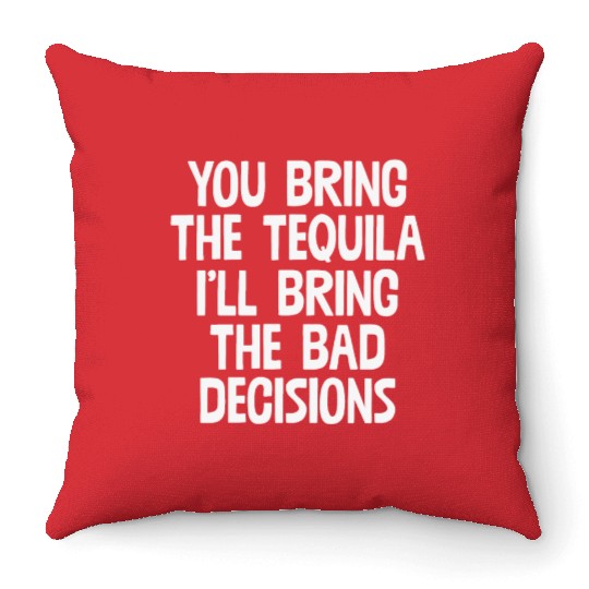 You Bring The Tequila I'll Bring The Bad Decisions Throw Pillows