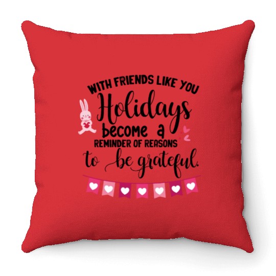 With friends like you holidays become a reminder . Throw Pillows