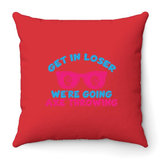 Get In Loser We're Going Axe Throwing Axe Thrower Throw Pillows