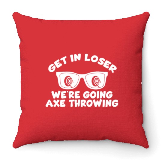 Get In Loser We're Going Axe Throwing Axe Thrower Throw Pillows